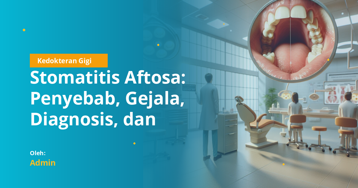 Stomatitis Aftosa: Penyebab, Gejala, Diagnosis, dan Pengobatan Lengkap untuk Mahasiswa Kedokteran Gigi