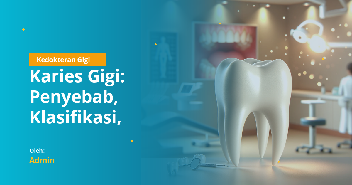 Karies Gigi: Penyebab, Klasifikasi, Gejala, dan Penanganan Lengkap untuk Mahasiswa Kedokteran Gigi