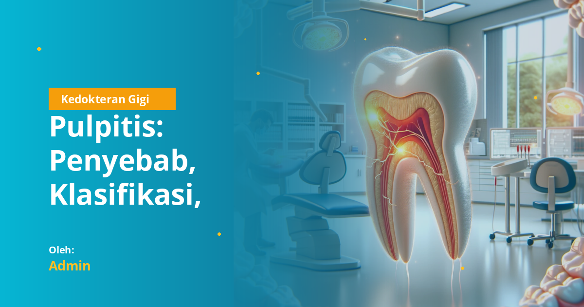 Pulpitis: Penyebab, Klasifikasi, Gejala, dan Penatalaksanaan Lengkap untuk Mahasiswa Kedokteran Gigi