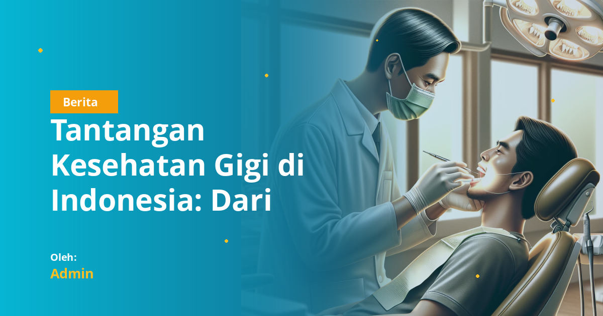 Tantangan Kesehatan Gigi di Indonesia: Dari Ketakutan ke Dokter Hingga Kurangnya Akses Informasi