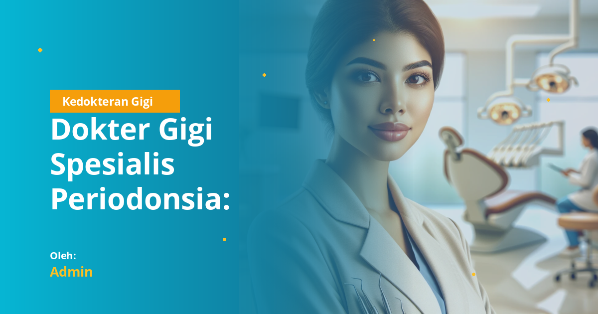 Dokter Gigi Spesialis Periodonsia: Definisi, Ruang Lingkup, dan Kapan Harus ke Periodontis
