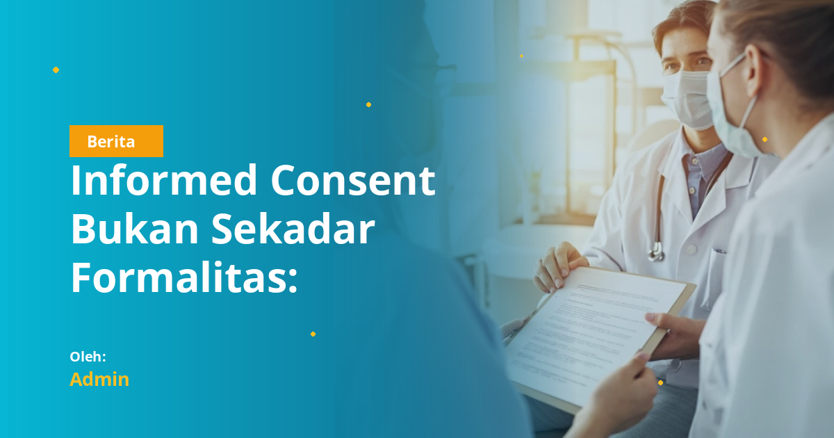 Informed Consent Bukan Sekadar Formalitas: Pelajaran Penting bagi Mahasiswa Kedokteran Gigi